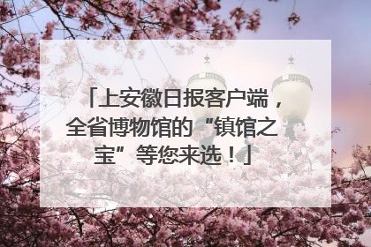 上安徽日报客户端，全省博物馆的“镇馆之宝”等您来选！