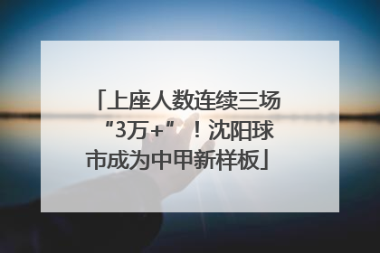 上座人数连续三场“3万+”！沈阳球市成为中甲新样板