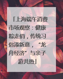 上海端午消费市场观察：健康粽走俏，传统习俗添新意，“龙舟经济”与亲子游共热