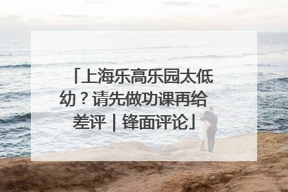 上海乐高乐园太低幼？请先做功课再给差评｜锋面评论
