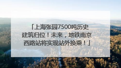 上海张园7500吨历史建筑归位！未来，地铁南京西路站将实现站外换乘！