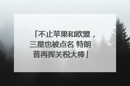 不止苹果和欧盟，三星也被点名 特朗普再挥关税大棒