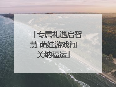专属礼遇启智慧 萌娃游戏闯关纳福运