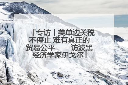 专访丨美单边关税不停止 难有真正的贸易公平——访波黑经济学家伊戈尔
