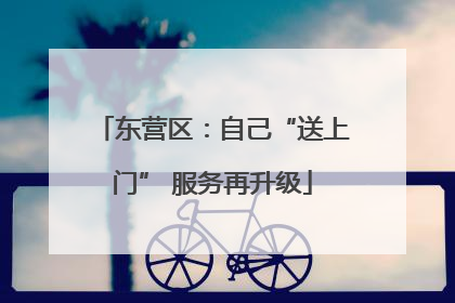 东营区：自己“送上门” 服务再升级