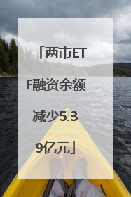 两市ETF融资余额减少5.39亿元