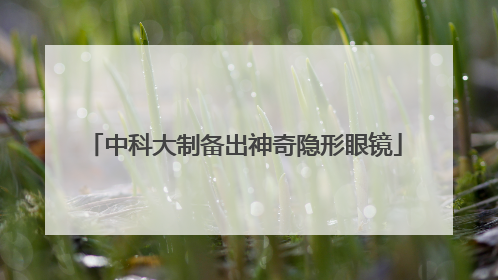 中科大制备出神奇隐形眼镜