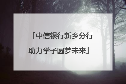 中信银行新乡分行助力学子圆梦未来