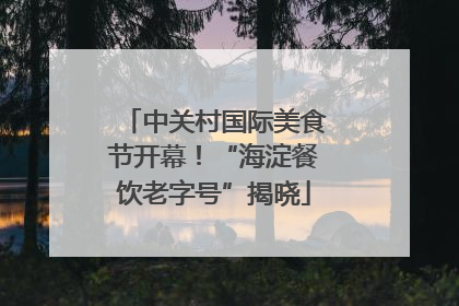 中关村国际美食节开幕！“海淀餐饮老字号”揭晓