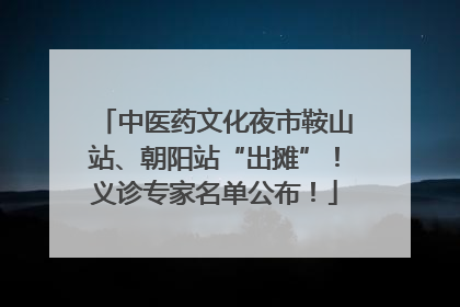 中医药文化夜市鞍山站、朝阳站“出摊”！义诊专家名单公布！