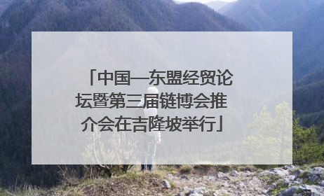 中国—东盟经贸论坛暨第三届链博会推介会在吉隆坡举行