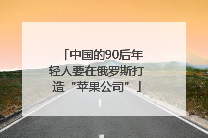 中国的90后年轻人要在俄罗斯打造“苹果公司”