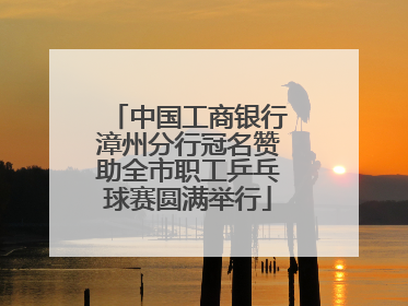 中国工商银行漳州分行冠名赞助全市职工乒乓球赛圆满举行