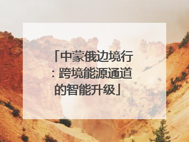 中蒙俄边境行：跨境能源通道的智能升级