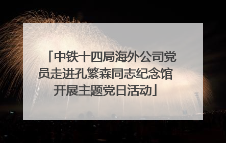 中铁十四局海外公司党员走进孔繁森同志纪念馆开展主题党日活动