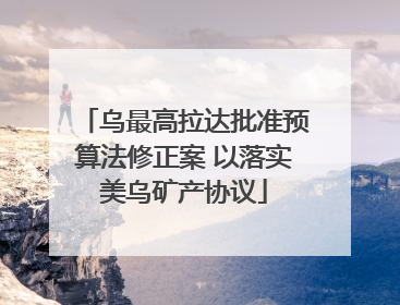 乌最高拉达批准预算法修正案 以落实美乌矿产协议