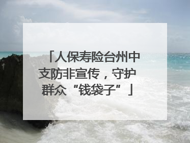 人保寿险台州中支防非宣传，守护群众“钱袋子”
