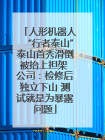 人形机器人“行者泰山”泰山首秀滑倒被抬上担架 公司：检修后独立下山 测试就是为暴露问题