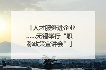 人才服务进企业……无锡举行“职称政策宣讲会”