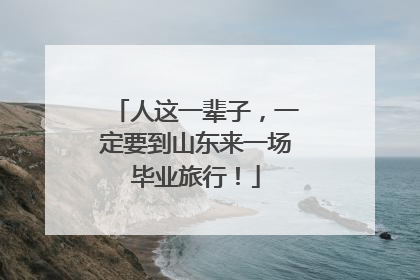 人这一辈子，一定要到山东来一场毕业旅行！
