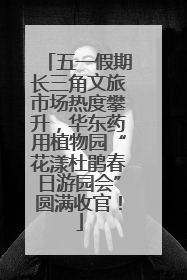 五一假期长三角文旅市场热度攀升，华东药用植物园“花漾杜鹃春日游园会”圆满收官！