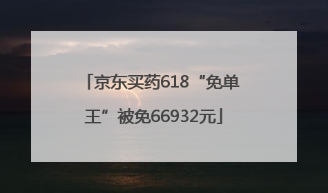 京东买药618“免单王”被免66932元