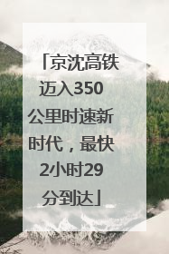 京沈高铁迈入350公里时速新时代，最快2小时29分到达