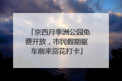 京西月季洲公园免费开放，市民假期驱车前来赏花打卡