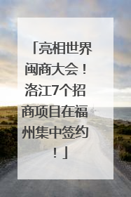 亮相世界闽商大会！洛江7个招商项目在福州集中签约！