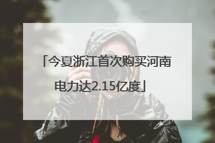 今夏浙江首次购买河南电力达2.15亿度