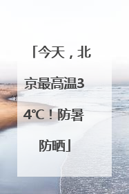 今天，北京最高温34℃！防暑防晒