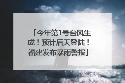 今年第1号台风生成！预计后天登陆！福建发布暴雨警报