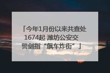 今年1月份以来共查处1674起 潍坊公安交警剑指“飙车炸街”