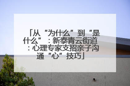 从“为什么”到“是什么”：新泰青云街道：心理专家支招亲子沟通“心”技巧