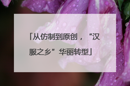 从仿制到原创，“汉服之乡”华丽转型