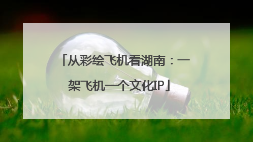 从彩绘飞机看湖南：一架飞机一个文化IP