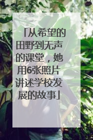 从希望的田野到无声的课堂，她用6张照片讲述学校发展的故事