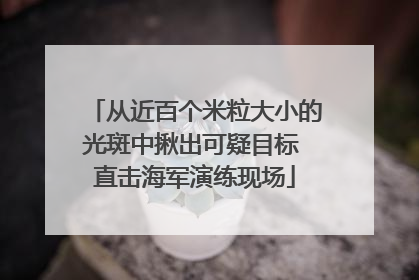 从近百个米粒大小的光斑中揪出可疑目标 直击海军演练现场