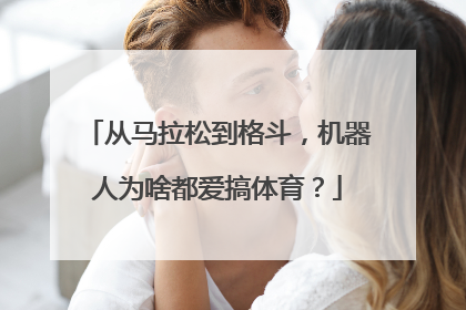 从马拉松到格斗，机器人为啥都爱搞体育？