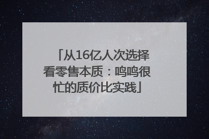 从16亿人次选择看零售本质：鸣鸣很忙的质价比实践
