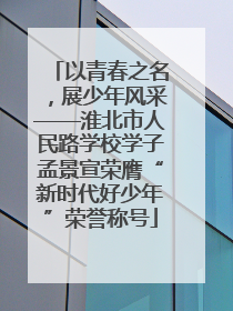 以青春之名，展少年风采——淮北市人民路学校学子孟景宣荣膺“新时代好少年”荣誉称号