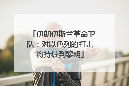 伊朗伊斯兰革命卫队：对以色列的打击将持续到黎明