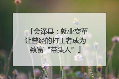 会泽县：就业变革让曾经的打工者成为致富“带头人”
