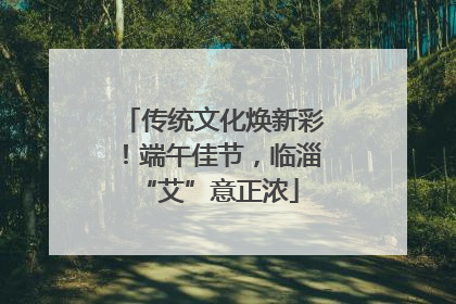 传统文化焕新彩！端午佳节，临淄 “艾”意正浓