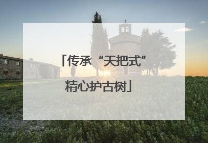 传承“天把式” 精心护古树