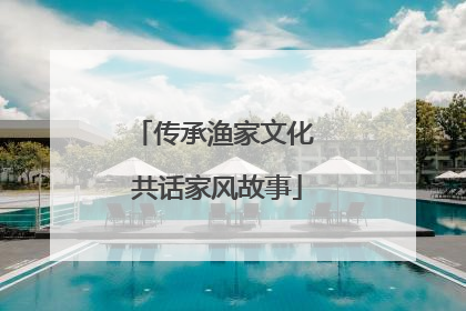 传承渔家文化 共话家风故事