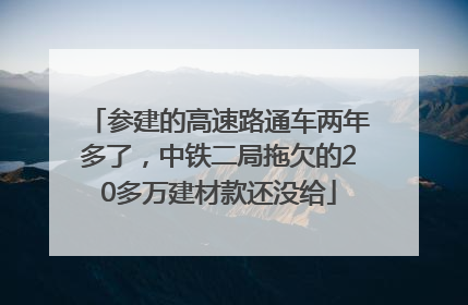 参建的高速路通车两年多了，中铁二局拖欠的20多万建材款还没给