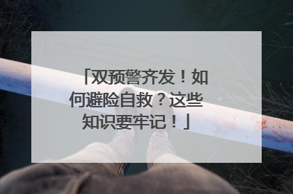 双预警齐发！如何避险自救？这些知识要牢记！