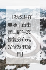 发改君在现场｜直击寨口矿生态修复分布式光伏发电项目
