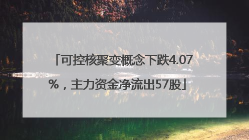 可控核聚变概念下跌4.07%，主力资金净流出57股